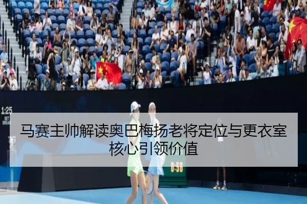 马赛主帅解读奥巴梅扬老将定位与更衣室核心引领价值