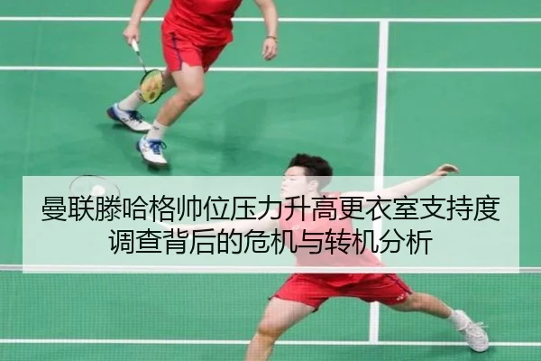 曼联滕哈格帅位压力升高更衣室支持度调查背后的危机与转机分析