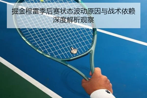 掘金穆雷季后赛状态波动原因与战术依赖深度解析观察